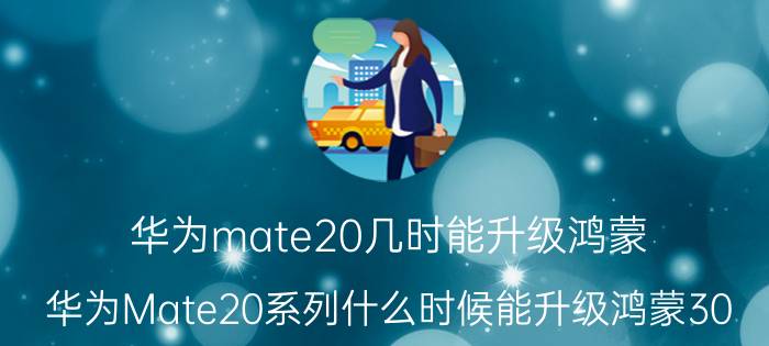 华为mate20几时能升级鸿蒙 华为Mate20系列什么时候能升级鸿蒙30？